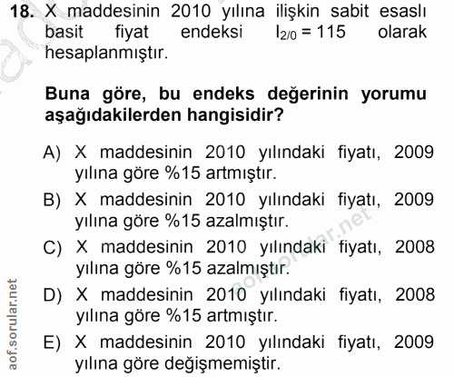 18. soru: X maddesinin 2010 yılına ilişkin sabit esaslı basit fiyat endeksi I20 = 115 olarak hesaplanmıştır. Buna göre, bu ende…