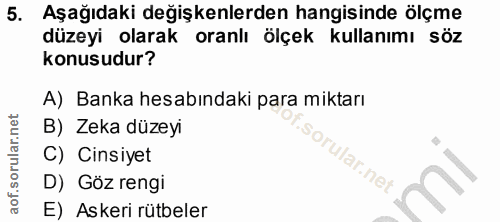 5. soru: Aşağıdaki değişkenlerden hangisinde ölçme düzeyi olarak oranlı ölçek kullanımı söz konusudur? A) Banka hesabındaki pa…