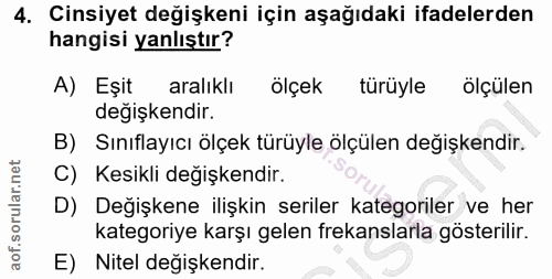 4. soru: Cinsiyet değişkeni için aşağıdaki ifadelerden hangisi yanlıştır? A) Eşit aralıklı ölçek türüyle l ölçülen degişkendir…