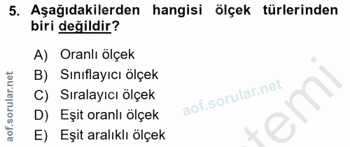 5. soru: Aşağıdakilerden hangisi ölçek türlerinden biri değildir? A) Oranlı olçek B) Sınıflayıcı ölçek C) Sıralayıcı olçek D)…