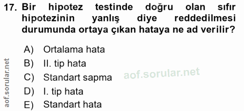 17. soru: Bir hipotez testinde doğru olan sıfır hipotezinin yanlış diye reddedilmesi durumunda ortaya çıkan hataya ne ad verili…