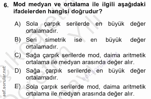 6. soru: Mod medyan ve ortalama ile ilgili aşağıdaki ifadelerden hangisi doğrudur? A) Sola çarpık serilerde en büyük değer ort…