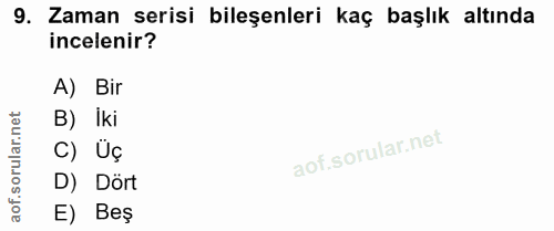 9. soru: Zaman serisi bileşenleri kaç başlık altında incelenir? A) Bir ar.net B) İki C) Üç oru D) Dört aof. E) Beş
