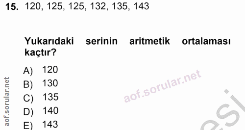 15. soru: 120, 125, 125, 132, 135, 143 Yukarıdaki serinin aritmetik ortalaması kaçtır? A) 120 B) 130 C) 135 D) 140 143