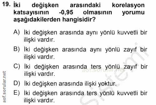 19. soru: iki değişken arasındaki korelasyon katsayısının -0,95 olmasının yorumu aşağıdakilerden hangisidir? A) İki değişken ar…