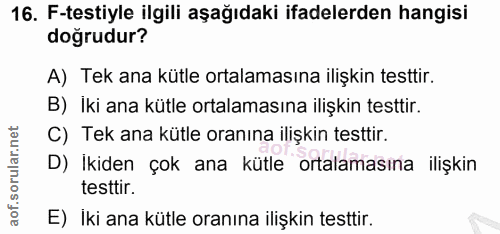 16. soru: F-testiyle ilgili aşağıdaki ifadelerden hangisi doğrudur? A) Tek ana kütle ortalamasına ilişkin testtir. B) iki ana k…