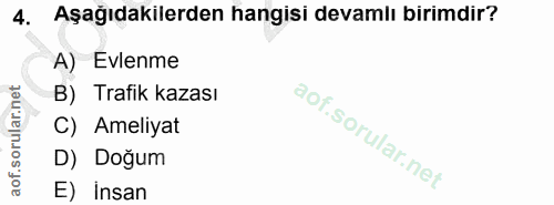 4. soru: Aşağıdakilerden hangisi devamlı birimdir? A) Evlenme B) Trafik kazası C) Ameliyat D) Doğum E) insan