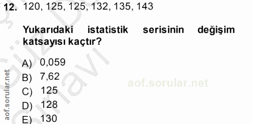12. soru: 120, 125, 125, 132, 135, 143 Yukarıdaki istatistik serisinin değişim katsayısı kaçtır? A) 0,059 B) : 7,62 C) 125 D) 1…