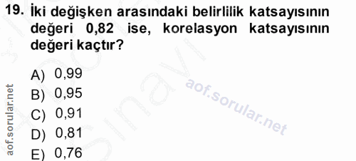19. soru: Iki değişken arasındaki belirlilik katsayısının değeri 0,82 ise, korelasyon katsayısının değeri kaçtır? A) 0,99 B) 0,…