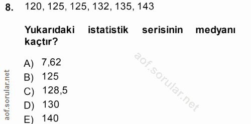 8. soru: 120, 125, 125, 132, 135, 143 Yukarıdaki istatistik serisinin medyanı kaçtır? A) 7,62 B) 125 C) 128,5 D) 130 E) 140