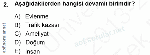 2. soru: Aşagıdakilerden hangisi devamlı birimdir? A) Evlenme B) Trafik kazası C) Ameliyat aof sprular.net D) Doğum E) insan