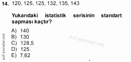 14. soru: 120, 125, 125, 132, 135, 143 Yukarıdaki istatistik serisinin standart sapması kaçtır? A) 140 B) 130 C) 128,5 D) 125 E…