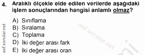 4. soru: Aralıklı ölçekle elde edilen verilerde aşağıdaki işlem sonuçlarından hangisi anlamlı olmaz? A) Sınıflama B) Siralama…