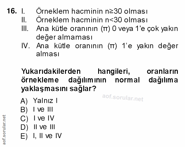 16. soru: 1. Örneklem hacminin n≥30 olması II. Orneklem hacminin n<30 olması Ill. Ana kütle oranının (T) 0 veya 1'e çok yakın d…
