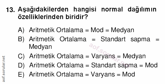 13. soru: Aşağıdakilerden hangisi normal dağılımın özelliklerinden biridir? A) Aritmetik Ortalama = Mod = Medyan B) Aritmetik O…
