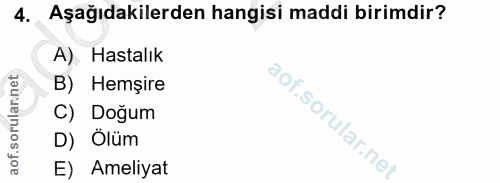 4. soru: Aşağıdakilerden hangisi maddi birimdir? A). Hastalık B) Hemşire C) Doğum D) Ölüm E) Ameliyat
