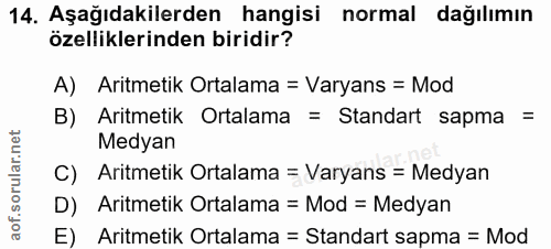 14. soru: Aşağıdakilerden hangisi normal dağılımın özelliklerinden biridir? A) Aritmetik Ortalama = Varyans = Mod B) Aritmetik…