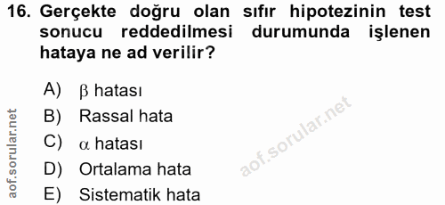16. soru: Gerçekte doğru olan sıfır hipotezinin test sonucu reddedilmesi durumunda işlenen hataya ne ad verilir? A) B hatası B)…