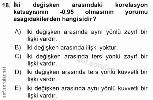 18. soru: Iki degişken arasındaki korelasyon katsayısının -0,95 olmasının yorumu aşağıdakilerden hangisidir? A) İki değişken ar…