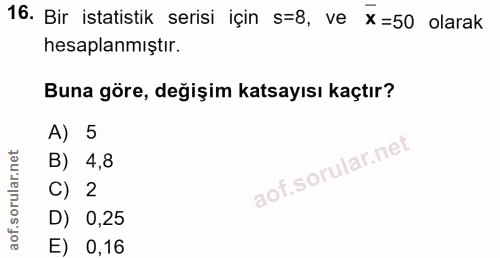 16. soru: Bir istatistik serisi için s=8, ve x=50 olarak hesaplanmıştır. Buna göre, değişim katsayısı kaçtır? A) 5 B) 4,8 C) 2…
