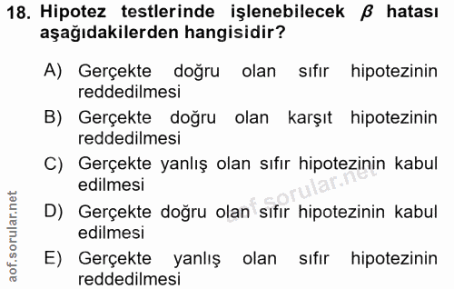 18. soru: Hipotez testlerinde işlenebilecek ß hatası aşağıdakilerden hangisidir? A) Gerçekte doğru olan sıfır hipotezinin redde…