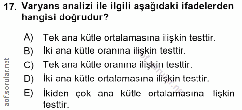 17. soru: Varyans analizi ile ilgili aşağıdaki ifadelerden hangisi doğrudur? A) Tek ana kütle ortalamasına ilişkin testtir. B)…