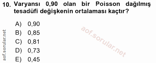 10. soru: Varyansı 0,90 olan bir Poisson dağılmış tesadüfi değişkenin ortalaması kaçtır? A) 0,90 B) 0,85 C) 0,81 D) 0,73 E) 0,45