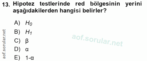 13. soru: Hipotez testlerinde red bölgesinin yerini aşağıdakilerden hangisi belirler? A) Ho B) H1 C) B D) a E) 1-a