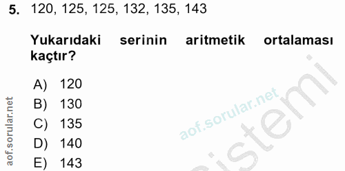 5. soru: 120, 125, 125, 132, 135, 143 Yukarıdaki serinin aritmetik ortalaması kaçtır? A) 120 B) 130 C) 135 D) 140 E) 143
