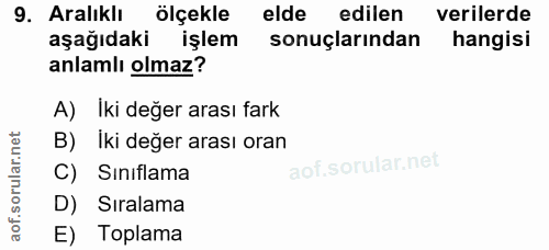 9. soru: Aralıklı ölçekle elde edilen verilerde aşağıdaki işlem sonuçlarından hangisi anlamlı olmaz? A) İki değer arası fark B…
