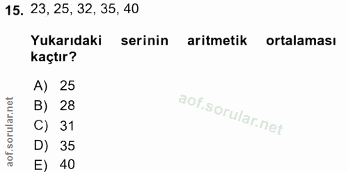 15. soru: 23, 25, 32, 35, 40 Yukarıdaki serinin aritmetik ortalaması kaçtır? A) 25 B) 28 C) 31 D) 35 E) 40