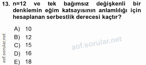 13. soru: n=12 ve tek bağımsız değişkenli bir denklemin eğim katsayısının anlamlılığı için hesaplanan serbestlik derecesi kaçtı…