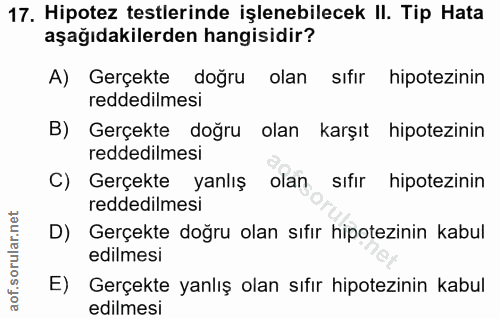 17. soru: Hipotez testlerinde işlenebilecek II. Tip Hata aşağıdakilerden hangisidir? A) Gerçekte doğru olan sıfır hipotezinin r…