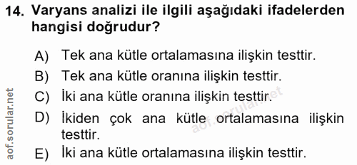 14. soru: Varyans analizi ile ilgili aşağıdaki ifadelerden hangisi doğrudur? A) Tek ana kütle ortalamasına ilişkin testtir. B)…