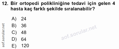 12. soru: Bir ortopedi polikliniğine tedavi için gelen 4 hasta kaç farklı şekilde sıralanabilir? 24 B) 36 C) 48 D) 64 E) 120
