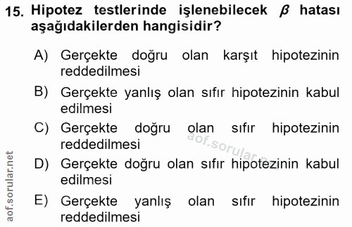 15. soru: Hipotez testlerinde işlenebilecek B hatası aşağıdakilerden hangisidir? A) Gerçekte doğru olan karşıt hipotezinin redd…
