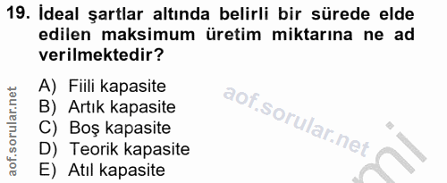 19. soru: Ideal şartlar altında belirli bir sürede elde edilen maksimum üretim miktarına ne ad verilmektedir? A) Fiili kapasite…
