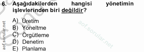6. soru: Aşağıdakilerden hangisi yönetimin işlevlerinden biri değildir? A) Üretim B) Yöneltme C) Örgütleme D) Denetim E) Planlama