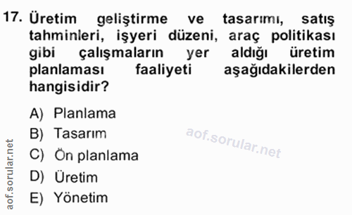 17. soru: Üretim geliştirme ve tasarımı, satış tahminleri, işyeri düzeni, araç politikası gibi çalışmaların yer aldığı üretim p…