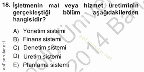 18. soru: İşletmenin mal veya hizmet üretiminin gerçekleştiği bölüm aşağıdakilerden hangisidir? A) Yönetim sistemi B) Finans si…