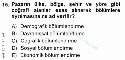 15. soru: Pazarın ülke, bölge, şehir ve yöre gibi coğrafi alanlar esas alınarak bölümlere ayrılmasına ne ad verilir? A) Demogra…