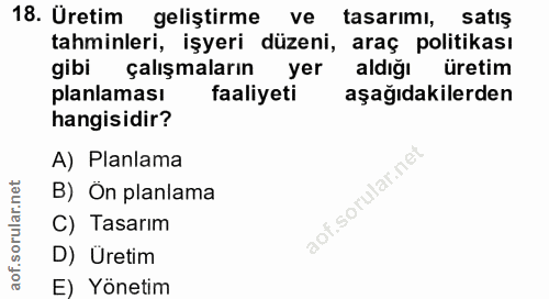 18. soru: Üretim geliştirme ve tasarımı, satış tahminleri, işyeri düzeni, araç politikası gibi çalışmaların yer aldiğı üretim p…