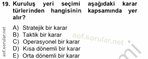 19. soru: Kuruluş yeri seçimi aşağıdaki karar türlerinden hangisinin kapsamında yer alır? A) Stratejik bir karar B) Taktik bir…