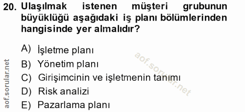 20. soru: Ulaşılmak istenen müşteri grubunun büyüklüğü aşağıdaki iş planı bölümlerinden hangisinde yer almalıdır? A) İşletme pl…