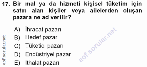 17. soru: Bir mal ya da hizmeti kişisel tüketim için satın alan kişiler veya ailelerden oluşan pazara ne ad verilir? A) Ihracat…