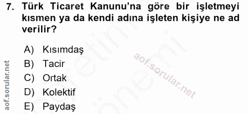 7. soru: Türk Ticaret Kanunu'na göre bir işletmeyi kısmen ya da kendi adına işleten kişiye ne ad verilir? A) Kısımdaş B) Tacir…