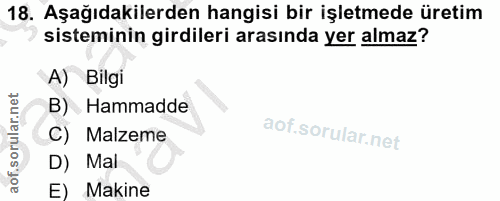 18. soru: Aşağıdakilerden hangisi bir işletmede üretim sisteminin girdileri arasında yer almaz? A) Bilgi B) Hammadde C) Malzeme…
