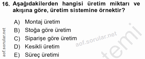 16. soru: Aşağıdakilerden hangisi üretim miktarı ve akışına göre, üretim sistemine örnektir? A) Montaj üretim B) Stoğa göre üre…