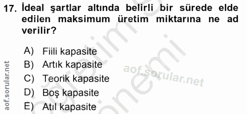 17. soru: Ideal şartlar altında belirli bir sürede elde edilen maksimum üretim miktarına ne ad verilir? A) Fiili kapasite B) Ar…