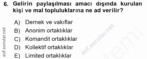 6. soru: Gelirin paylaşılması amacı dışında kurulan kişi ve mal topluluklarına ne ad verilir? A) Dernek ve vakıflar B) Anonim…
